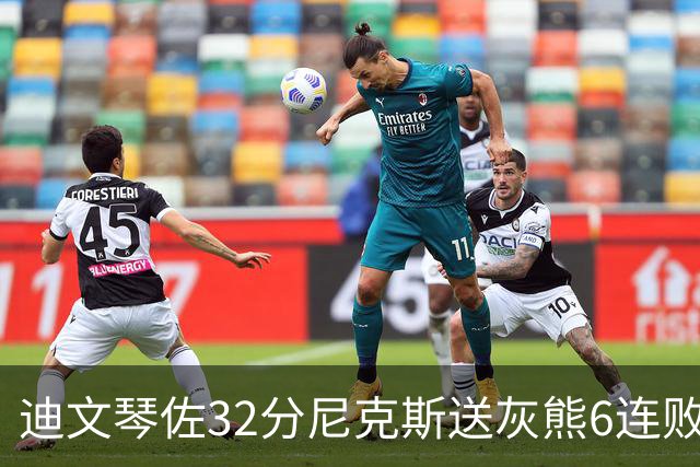 迪文琴佐32分尼克斯送灰熊6连败 热火大胜魔术
